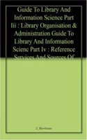 Guide To Library And Information Science  Part Iii : Library Organisation & Administration  Guide To Library And Information Scienc  Part Iv : Reference Services And Sources Of Information