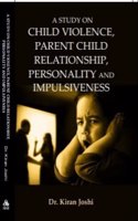 A STUDY ON CHILD VIOLENCE, PARENT CHILD RELATIONSHIP, PERSONALITY AND IMPULSIVENESS