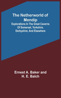 Netherworld of Mendip; Explorations in the great caverns of Somerset, Yorkshire, Derbyshire, and elsewhere