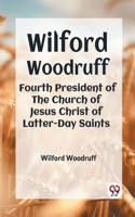 Wilford Woodruff Fourth President of the Church of Jesus Christ of Latter-Day Saints