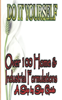 Do It Yourself: Over 100 Home and Industrial Formulation; A Step By Step Guide