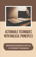 Actionable Techniques With Biblical Principles: Reaching Optimal Growth As A Christian Professional: The Spiritual Realm