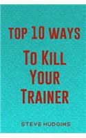 Top 10 Ways To Kill Your Trainer: (Top 10 Ways to Kill)