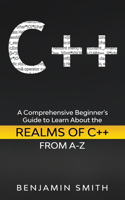 C++: A Comprehensive Beginner's Guide to Learn About the Realms of C++ From A-Z