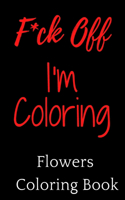 F*ck Off, I'm Coloring! Flowers Coloring Book