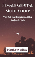 Female Genital Mutilation: The Cut that Imprisoned Our bodies in Pain