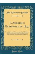 L'Amérique Espagnole en 1830: Coup-d'Oeil sur Sa Situation Actuelle, Et Réflexions sur la Reconnaissance Et la Future Pacification de Ses Nouveaux États, par Louis-Philippe 1er (Classic Reprint)