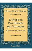 L'Offre de Paix Sï¿½parï¿½e de l'Autriche: 5 Dï¿½cembre 1916 12 Octobre 1917 (Classic Reprint): 5 Dï¿½cembre 1916 12 Octobre 1917 (Classic Reprint)