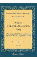 Neuer Theater-Almanach, 1904, Vol. 15: Theatergeschichtliches Jahr-und Adressen-Buch, (Begründet 1889) (Classic Reprint)