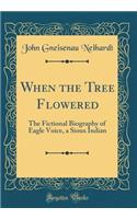 When the Tree Flowered: The Fictional Biography of Eagle Voice, a Sioux Indian (Classic Reprint)
