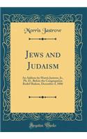 Jews and Judaism: An Address by Morris Jastrow, Jr., Ph. D., Before the Congregation Rodef Shalom, December 4, 1886 (Classic Reprint)