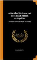 A Smaller Dictionary of Greek and Roman Antiquities: Abridged from the Larger Dictionary