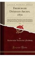 Freiburger Diözesan-Archiv, 1870, Vol. 5: Organ Des Kirchlich-Historischen Vereins Der Erzdiöcese Freiburg Für Geschichte, Alterthumskunde Und Christliche Kunst, Mit Berücksichtigung Der Ang