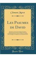Les Psaumes de David: Retouchez Sur La Version de Marot Et de Beze; Approuvez Par Les Pasteurs de l'Eglise de Paris; Et Par Les Synodes de France, Revûs a Genève Et À Ber
