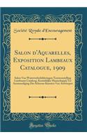 Salon d'Aquarelles, Exposition Lambeaux Catalogue, 1909: Salon Van Waterverfschilderingen Tentoonstelling Lambeaux Cataloog, Koninklijke Maatschappij Ter Aanmoediging Der Schoone Kunsten Van Antwerpen (Classic Reprint)