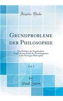 Grundprobleme Der Philosophie, Vol. 1: Das Problem Der Gegebenheit, Zugleich Eine Kritik Des Psychologismus in Der Heutigen Philosophie (Classic Reprint): Das Problem Der Gegebenheit, Zugleich Eine Kritik Des Psychologismus in Der Heutigen Philosophie (Classic Reprint)