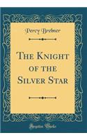 The Knight of the Silver Star (Classic Reprint)