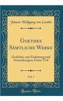 Goethes SÃ¤mtliche Werke, Vol. 1: Gedichte, Mit Einleitung Und Anmerkungen; Erster Teil (Classic Reprint)