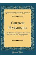 Church Harmonies: A Collection of Hymns and Tunes for the Use of Congregations (Classic Reprint)