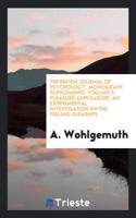 The British Journal of Psychology. Monograph Supplements. Volume II. Pleasure-unpleasure, an experimental investigation on the feeling-elements