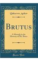 Brutus: A Monody to the Memory of Mr. Bruce (Classic Reprint)