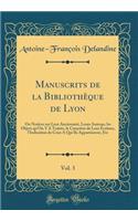 Manuscrits de la Bibliothèque de Lyon, Vol. 3: Ou Notices sur Leur Ancienneté, Leurs Auteurs, les Objets qu'On Y A Traités, le Caractère de Leur Écriture, l'Indication de Ceux A Qui Ils Appartinrent, Etc (Classic Reprint)