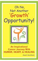 Oh No, Not Another 'growth' Opportunity! an Inspirational Cancer Journey with Humor, Heart, and Healing