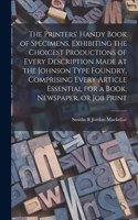 Printers' Handy Book of Specimens, Exhibiting the Choicest Productions of Every Description Made at the Johnson Type Foundry, Comprising Every Article Essential for a Book, Newspaper, or Job Print