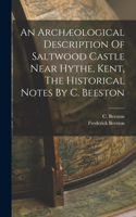 Archæological Description Of Saltwood Castle Near Hythe, Kent, The Historical Notes By C. Beeston