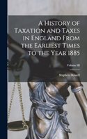 History of Taxation and Taxes in England From the Earliest Times to the Year 1885; Volume III