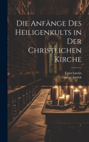 Die Anfänge Des Heiligenkults in Der Christlichen Kirche