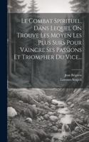 Combat Spirituel, Dans Lequel On Trouve Les Moyen Les Plus Surs Pour Vaincre Ses Passions Et Triompher Du Vice...