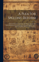 Plea For Spelling Reform: A Series Of Tracts Comp. From The Phonetic Journal And Other Periodicals, Recommending An Enlarged Alphabet And A Reformed Spelling Of The English L