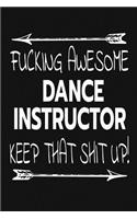 Fucking Awesome Dance Instructor - Keep That Shit Up!: Inspirational Blank Lined Small Journal, A Gift For Dance Instructor And Teachers With Funny Quote