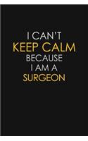 I Can't Keep Calm Because I Am A Surgeon