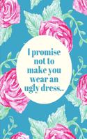 I Promise Not To Make You Wear An Ugly Dress