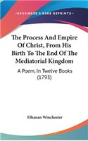 The Process And Empire Of Christ, From His Birth To The End Of The Mediatorial Kingdom: A Poem, In Twelve Books (1793)