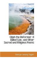 Elijah the Reformer: A Ballad Epic, and Other Sacred and Religious Poems