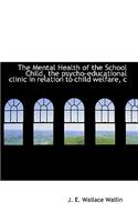 The Mental Health of the School Child, the Psycho-Educational Clinic in Relation to Child Welfare, C