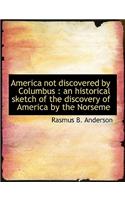 America Not Discovered by Columbus: An Historical Sketch of the Discovery of America by the Norseme
