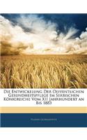 Die Entwickelung Der Oeffentlichen Gesundheitspflege Im Serbischen Konigreiche Vom XII Jahrhundert an Bis 1883: (German)