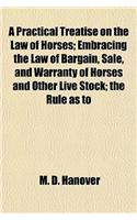 A Practical Treatise on the Law of Horses; Embracing the Law of Bargain, Sale, and Warranty of Horses and Other Live Stock; The Rule as to
