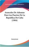 Aranceles de Aduanas Para Los Puertos de La Republica de Cuba (1904)