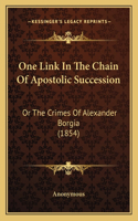 One Link In The Chain Of Apostolic Succession: Or The Crimes Of Alexander Borgia (1854)(English)