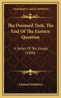The Doomed Turk, the End of the Eastern Question: A Series of Ten Essays (1900)