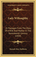 Lady Willoughby: Or Passages From The Diary Of A Wife And Mother In The Seventeenth Century (1850)