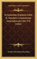 In Somnium Scipionis Lubri II, Eiusdem Conuiuiorum Saturnaliorum Libri VII (1585)
