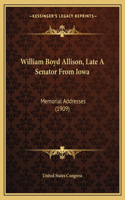 William Boyd Allison, Late A Senator From Iowa: Memorial Addresses (1909)(English)