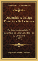 Aguinaldo A La Liga Protectora De La Serena: Publicacion Acordada En Beneficio De Esta Sociedad Por Su Directorio (1877)