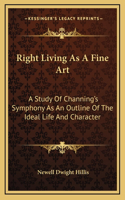 Right Living As A Fine Art: A Study Of Channing's Symphony As An Outline Of The Ideal Life And Character